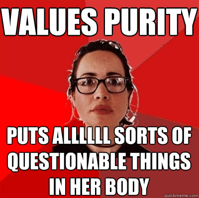 values purity puts allllll sorts of questionable things in her body  Liberal Douche Garofalo