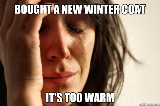Bought a new winter coat It's too warm  First World Problems