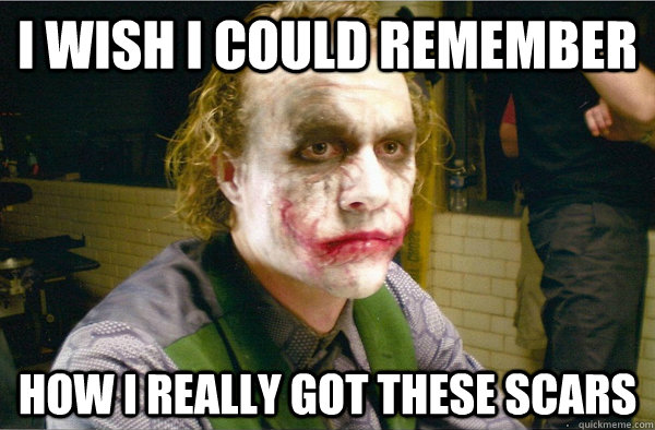 I WISH I COULD REMEMBER HOW I REALLY GOT THESE SCARS - I WISH I COULD REMEMBER HOW I REALLY GOT THESE SCARS  Sad Joker