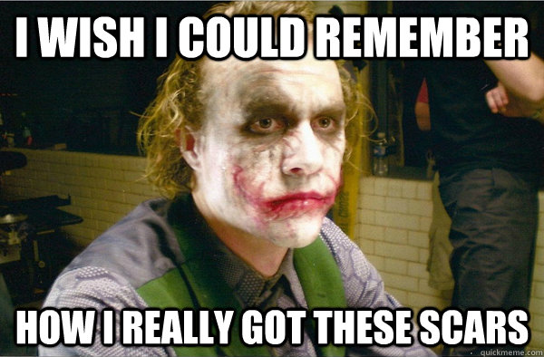 I WISH I COULD REMEMBER HOW I REALLY GOT THESE SCARS  Sad Joker