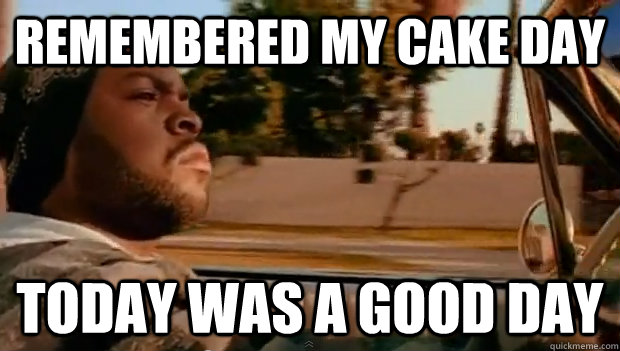 remembered my cake day Today was a good day - remembered my cake day Today was a good day  Misc