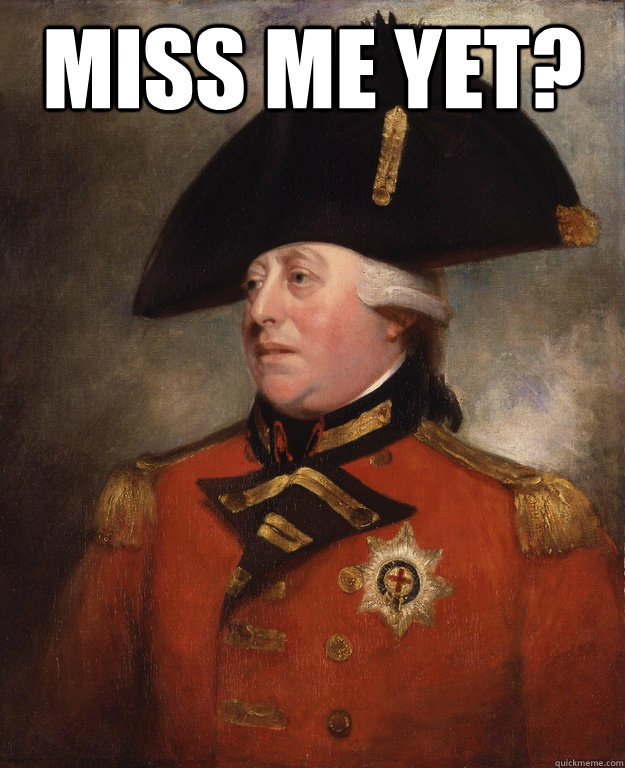 Miss me yet?    King George III