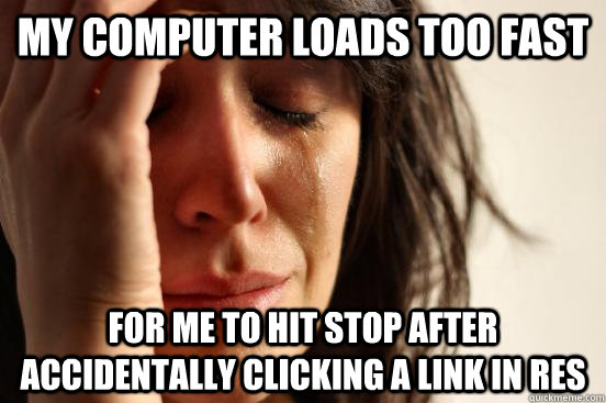 My computer loads too fast for me to hit stop after accidentally clicking a link in RES - My computer loads too fast for me to hit stop after accidentally clicking a link in RES  First World Problems