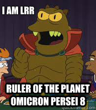 I am Lrr Ruler of the planet omicron Persei 8 - I am Lrr Ruler of the planet omicron Persei 8  lrrr