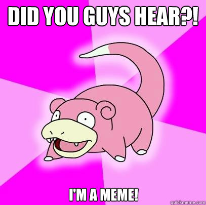 Did you guys hear?! I'm a meme!   Slowpoke