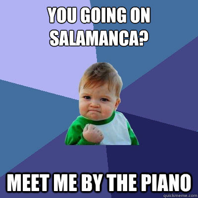 you going on salamanca? meet me by the piano  Success Kid