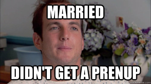 MARRIED  didn't get a prenup - MARRIED  didn't get a prenup  Ive Made a Huge Mistake