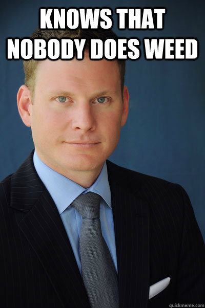 Knows that nobody does weed   