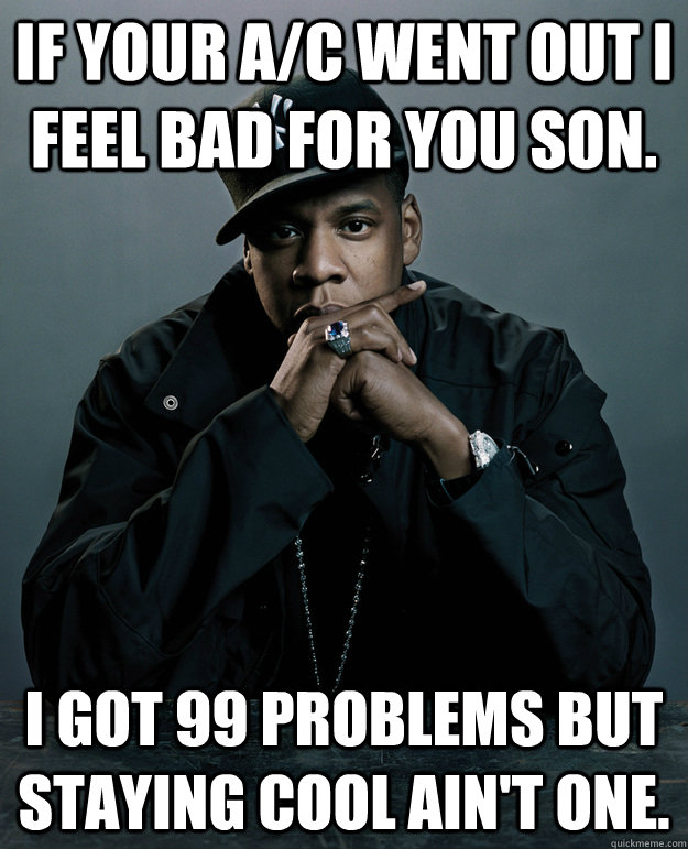 If your a/c went out i feel bad for you son. I got 99 problems but staying cool ain't one.  Jay Z Problems