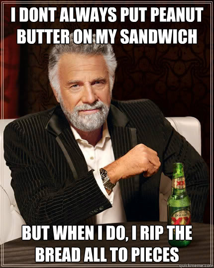 I dont always put peanut butter on my sandwich But when I do, I rip the bread all to pieces - I dont always put peanut butter on my sandwich But when I do, I rip the bread all to pieces  The Most Interesting Man In The World