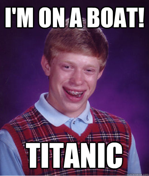 I'm on a boat! Titanic  Bad Luck Brian