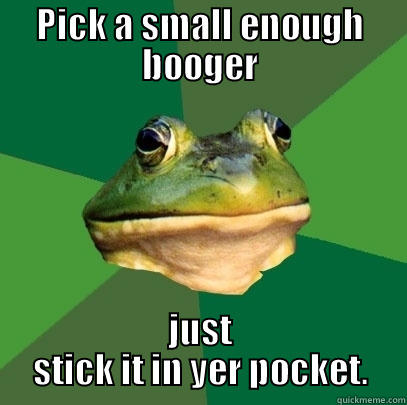 PICK A SMALL ENOUGH BOOGER JUST STICK IT IN YER POCKET. Foul Bachelor Frog