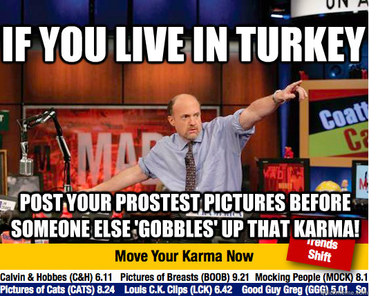 If you live in Turkey  Post your prostest pictures before someone else 'gobbles' up that karma!  Mad Karma with Jim Cramer