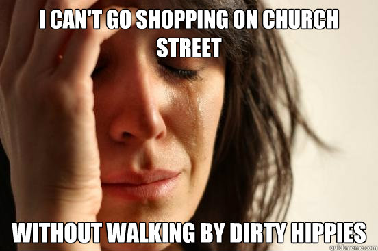 I can't go shopping on church street Without walking by dirty hippies  First World Problems