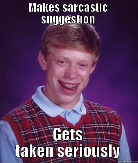 MAKES SARCASTIC SUGGESTION GETS TAKEN SERIOUSLY Bad Luck Brian