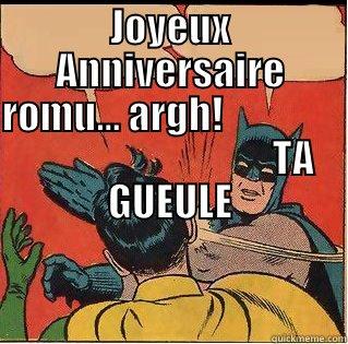 JOYEUX ANNIVERSAIRE ROMU... ARGH!                                                TA GUEULE  Slappin Batman
