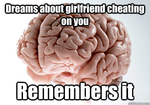Dreams about girlfriend cheating on you Remembers it   Scumbag Brain