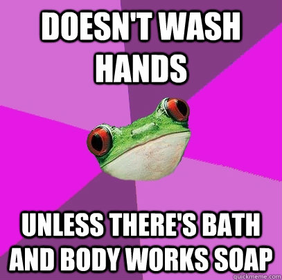 Doesn't wash hands Unless there's Bath and Body Works soap - Doesn't wash hands Unless there's Bath and Body Works soap  Foul Bachelorette Frog