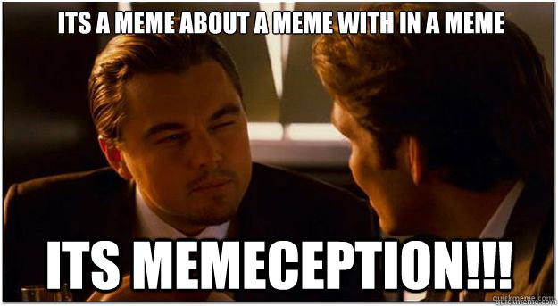           Its a Meme about a meme with in a meme
                its Memeception!!! -           Its a Meme about a meme with in a meme
                its Memeception!!!  Inception Not Sure