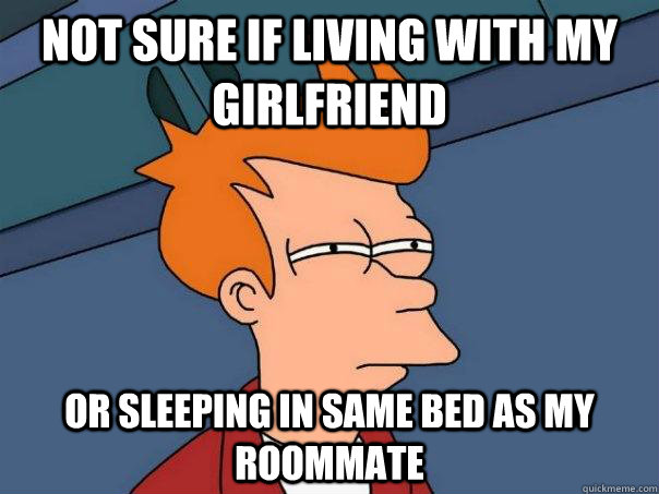 Not sure if living with my girlfriend Or sleeping in same bed as my roommate  Futurama Fry