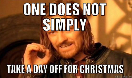 ONE DOES NOT SIMPLY TAKE A DAY OFF FOR CHRISTMAS Boromir