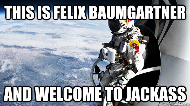 This is Felix Baumgartner and welcome to jackass - This is Felix Baumgartner and welcome to jackass  Misc