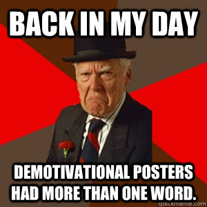 Back in my day Demotivational posters had more than one word. - Back in my day Demotivational posters had more than one word.  Misc