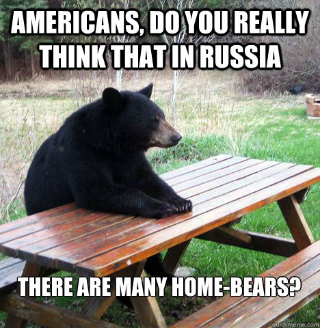 Americans, do you really think that in Russia there are many home-bears?  waiting bear