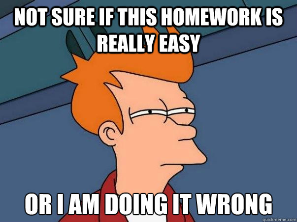 Not sure if this homework is really easy or i am doing it wrong  Not sure Fry