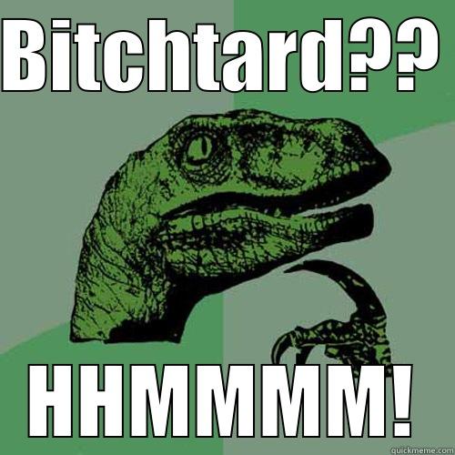 BITCHTARD?? HHMMMM! Philosoraptor