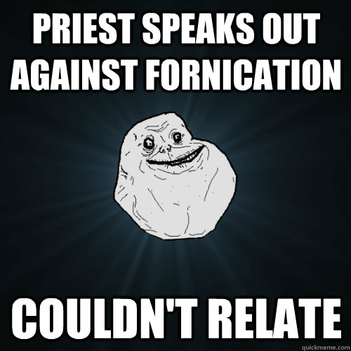 Priest speaks out against fornication Couldn't relate  Forever Alone