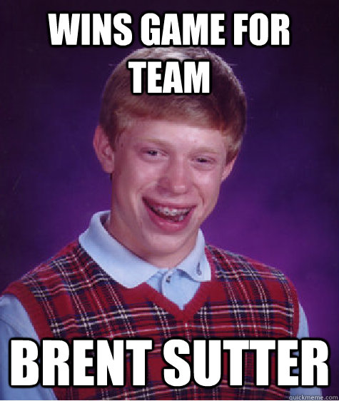 Wins game for team brent sutter   Bad Luck Brian