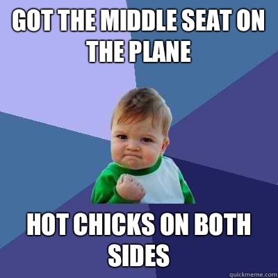Got the middle seat on the plane Hot chicks on both sides  Success Kid
