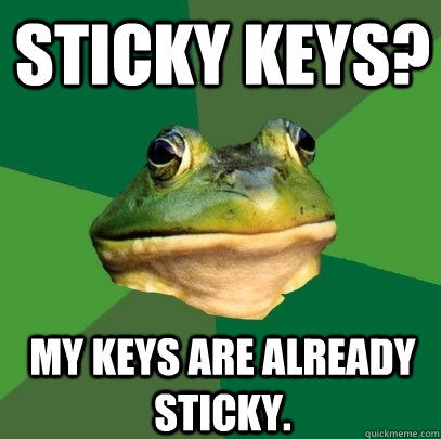 Sticky Keys? My keys are already sticky. - Sticky Keys? My keys are already sticky.  Foul Bachelor Frog