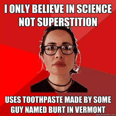 I only believe in science not superstition Uses toothpaste made by some guy named Burt in Vermont  Liberal Douche Garofalo