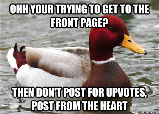 Ohh your trying to get to the front page? then don't post for upvotes, post from the heart   Malicious Advice Mallard