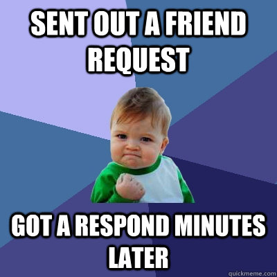 Sent out a friend request Got a respond minutes later - Sent out a friend request Got a respond minutes later  Success Kid