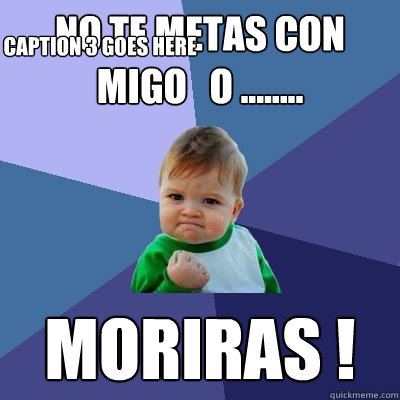 No te metas con migo   o ........ Moriras ! Caption 3 goes here  Success Kid