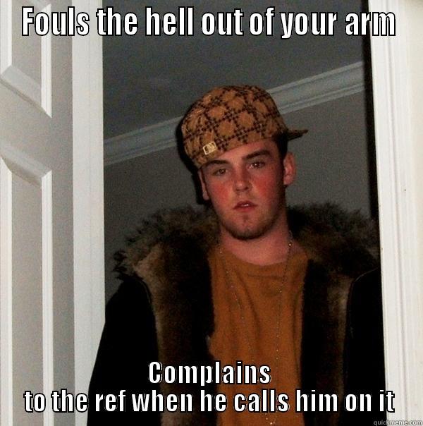 FOULS THE HELL OUT OF YOUR ARM COMPLAINS TO THE REF WHEN HE CALLS HIM ON IT Scumbag Steve