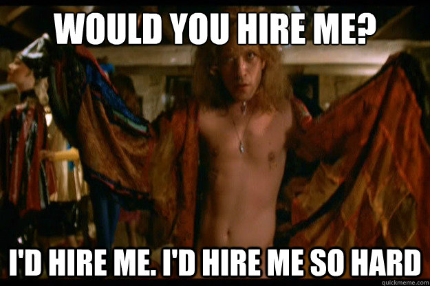 Would you hire me? I'd hire me. I'd hire me so hard  