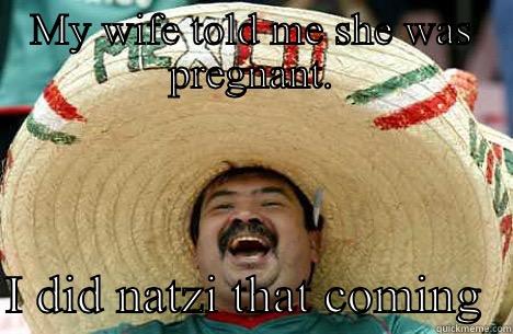 MY WIFE TOLD ME SHE WAS PREGNANT.  I DID NATZI THAT COMING  Merry mexican