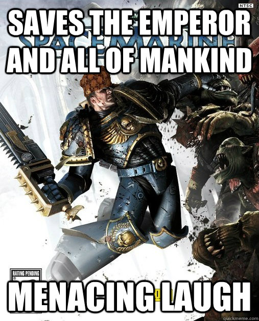 Saves the Emperor and all of mankind Menacing laugh - Saves the Emperor and all of mankind Menacing laugh  Scumbag Space Marine