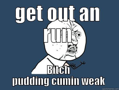 GET OUT AN RUN BITCH PUDDING CUMIN WEAK Y U No