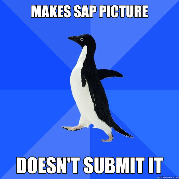 makes sap picture doesn't submit it  Socially Awkward Penguin