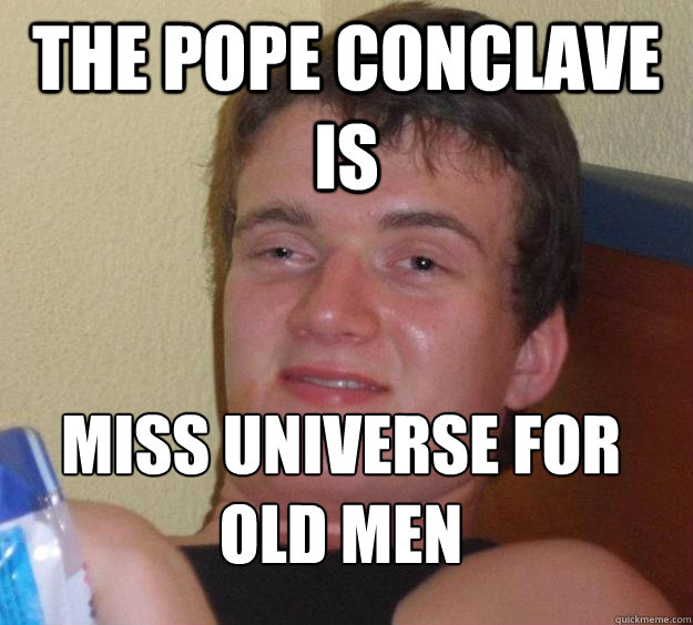 The Pope conclave is  Miss Universe for Old Men
  10 Guy