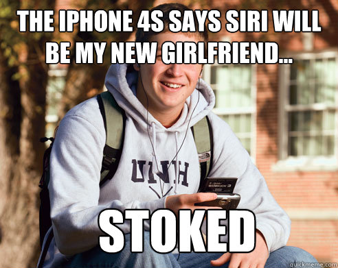 The iPhone 4s says siri will be my new girlfriend... stoked  College Freshman