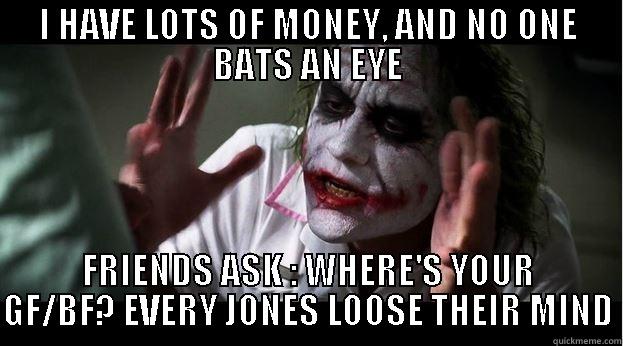 its saturday night - I HAVE LOTS OF MONEY, AND NO ONE BATS AN EYE FRIENDS ASK : WHERE'S YOUR GF/BF? EVERY JONES LOOSE THEIR MIND Joker Mind Loss
