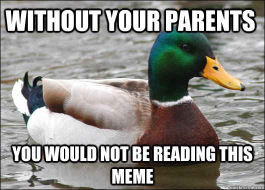 Without your parents You would not be reading this meme  Actual Advice Mallard