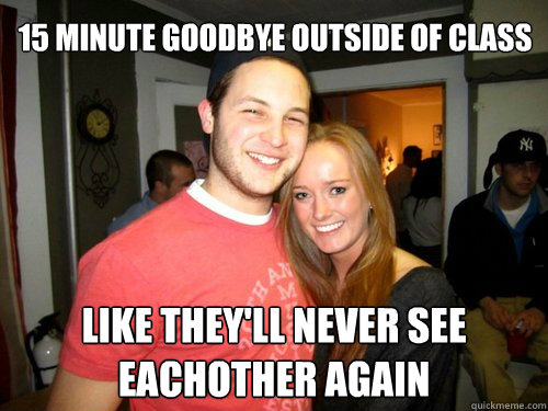 15 minute goodbye outside of class like they'll never see eachother again  Freshman Couple