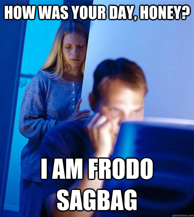 How was your day, honey? I am Frodo Sagbag - How was your day, honey? I am Frodo Sagbag  Redditors Wife